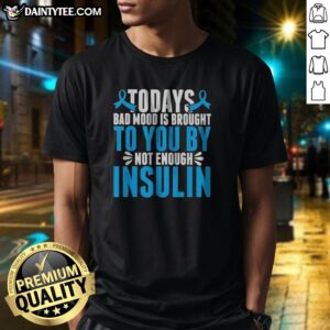 Good Today'S Bad Mood Is Brought To You By Not Enough Insulin Shirt displayed on a neutral background, highlighting the design.