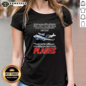 Good How Come It'S Always You'Re Autistic And Not Thank You For Telling Me Everything You Know About Planes ladies shirt front view on white background