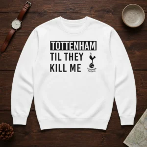 Top Tottenham Til They Kill Me Sweater