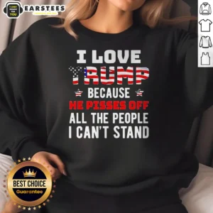 Good Donald Trump American Flag I Love Because He Pisses Off All The People I Can'T Stand sweatshirt front view with bold text and American flag design