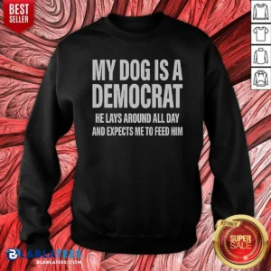Good My Dog Is A Democrat He Lays Around All Day Sweatshirt