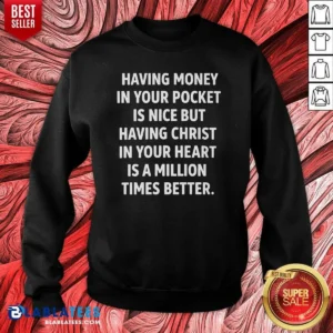 Pretty Having Money In Your Pocket Is Nice But Having Christ In Your Heart Is Better Sweatshirt