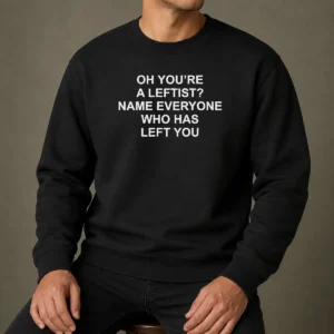 Top Oh You'Re A Leftist Name Everyone WHO Has Left You Funny Political Slogan sweater in black with bold white text