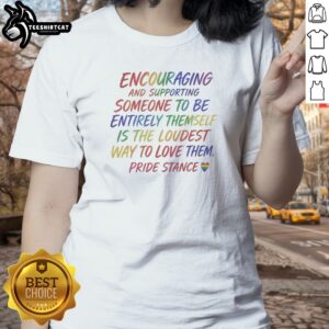 Encouraging And Supporting Someone To Be Entirely Themself Is The Loudest Way To Love Them Pride Stance Ladies Shirt