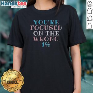 Premium Transgender Pride You'Re Focused On The Wrong 1% Typography Ladies Shirt featuring vibrant colors and bold text