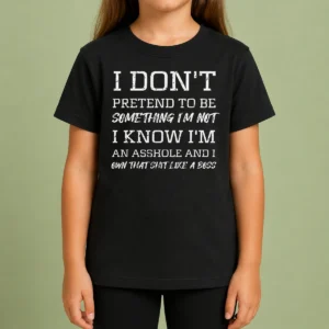 Good I Don'T Pretend To Be Something I'M Not I Know I'M An Asshole And I Own That Shit Like A Boss Kids T-Shirt