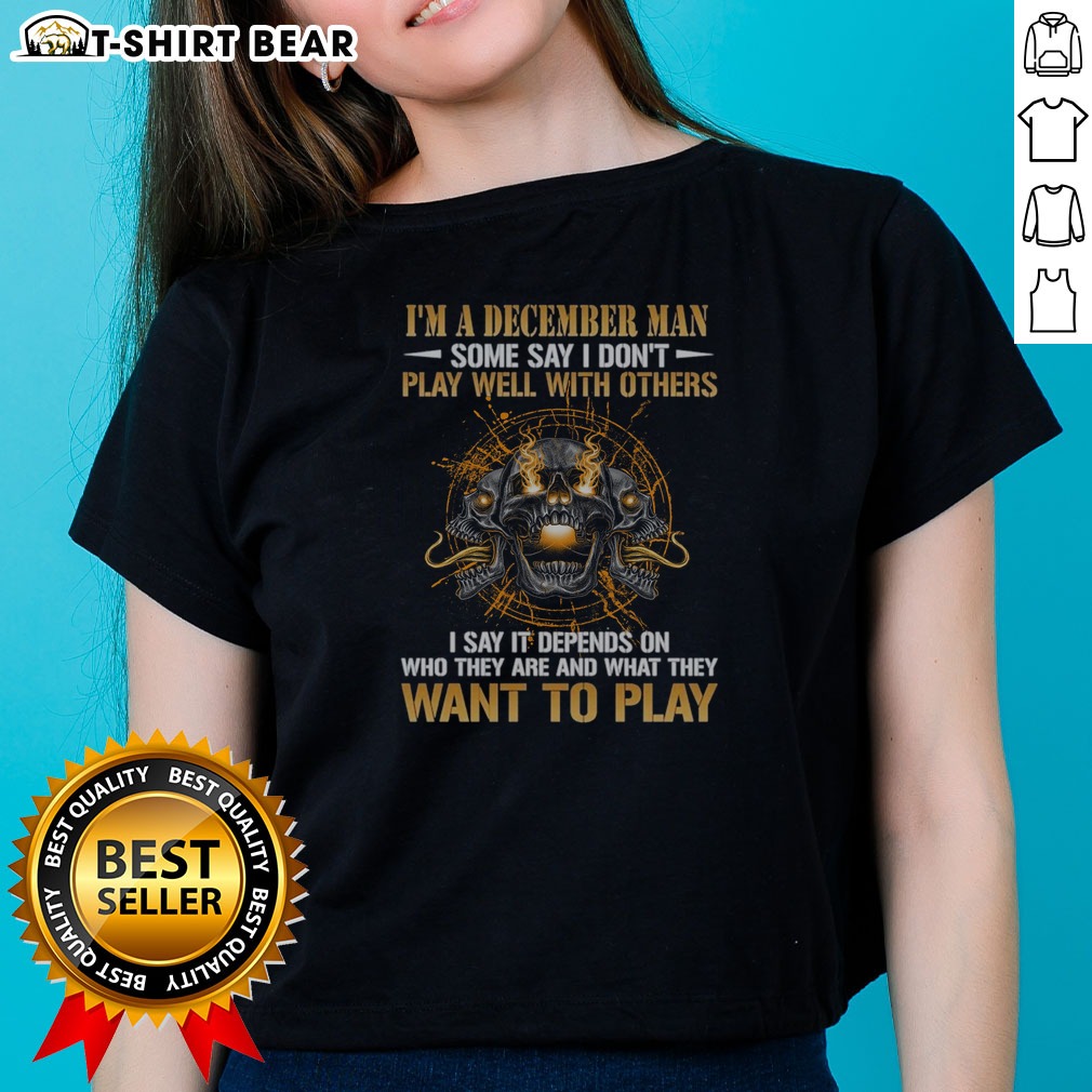 Awesome I'M A December Man Some Say I Don'T Play Well With Others I Say It Depends On WHO They Are And What They Want To Play Skull Ladies Shirt Awesome I'M A December Man Some Say I Don'T Play Well With Others I Say It Depends On WHO They Are And What They Want To Play Skull ladies shirt in black, front view