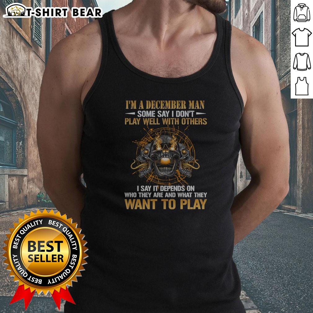 awesome-i-m-a-december-man-some-say-i-don-t-play-well-with-others-i-say-it-depends-on-who-they-are-and-what-5 Awesome I'M A December Man Some Say I Don'T Play Well With Others I Say It Depends On WHO They Are And What They Want To Play Skull Tank top in black, casual sleeveless shirt