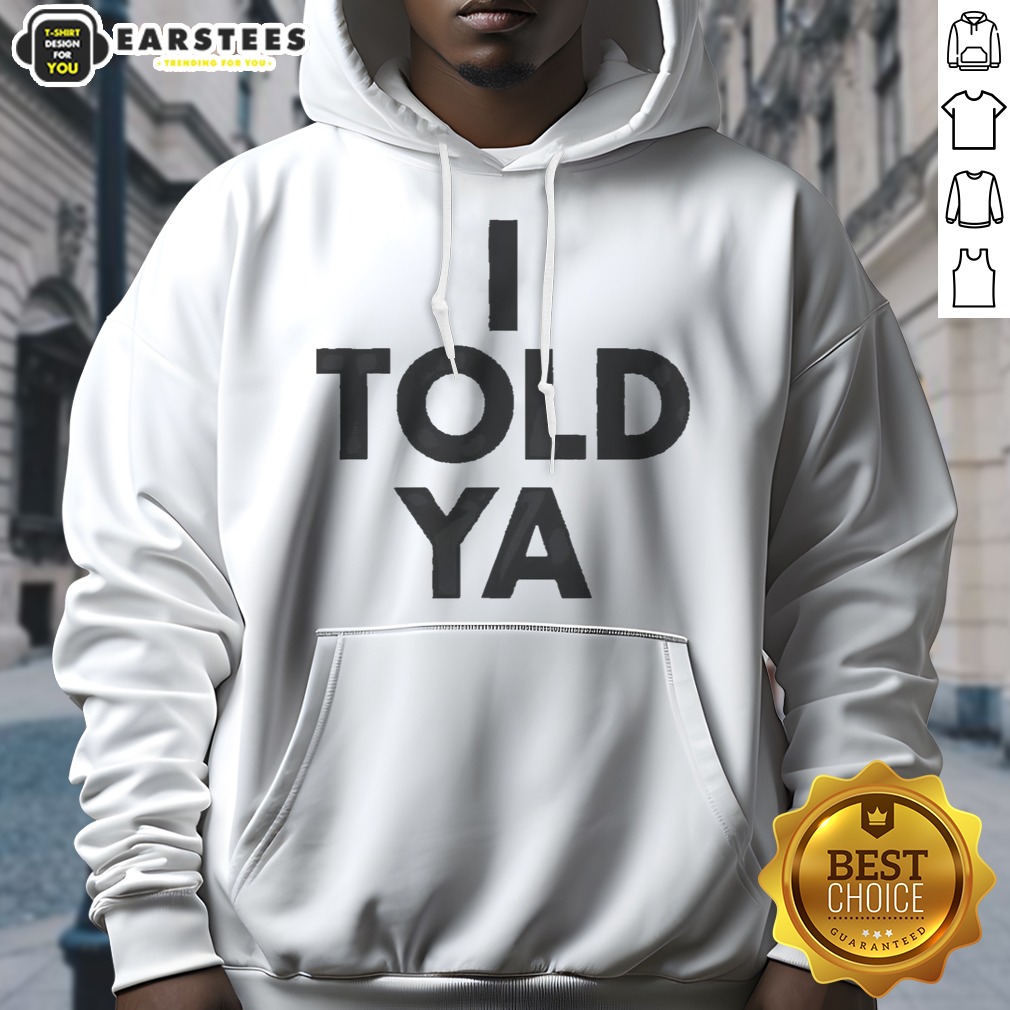awesome-i-told-ya-a-true-prediction-declaration-of-certainty-foresight-and-truth-hoodie Awesome I Told Ya A True Prediction Declaration Of Certainty Foresight And Truth hoodie in vibrant colors