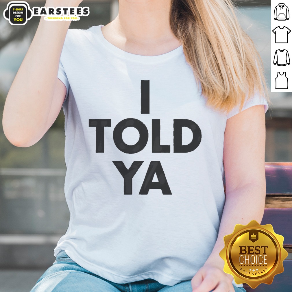 awesome-i-told-ya-a-true-prediction-declaration-of-certainty-foresight-and-truth-ladies-shirt Awesome I Told Ya A True Prediction Declaration Of Certainty Foresight And Truth ladies shirt featuring a unique design