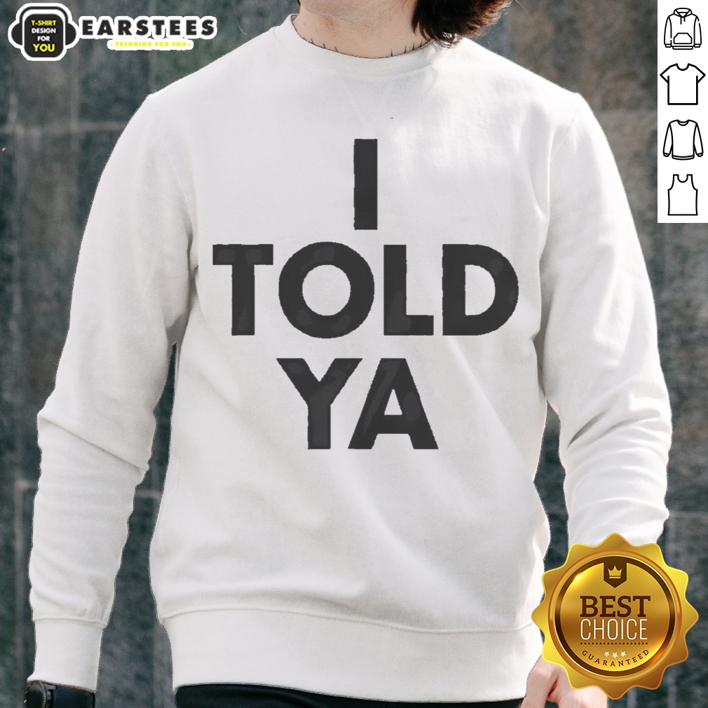 awesome-i-told-ya-a-true-prediction-declaration-of-certainty-foresight-and-truth-sweatshirt Awesome I Told Ya A True Prediction Declaration Of Certainty Foresight And Truth sweatshirt displayed on a neutral background