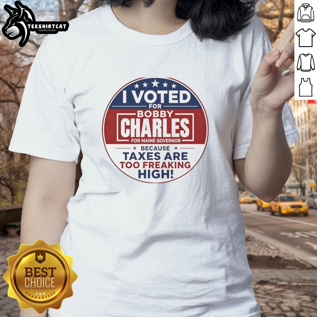 awesome-i-voted-for-bobby-charles-for-maine-governor-because-taxes-are-too-freaking-high-ladies-tee Awesome I Voted for Bobby Charles for Maine Governor Ladies Tee highlighting tax concerns and support for lower taxes.
