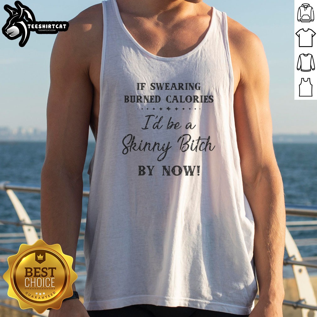 awesome-if-swearing-burned-calories-i-d-be-a-skinny-bitch-by-now-tank-top Awesome If Swearing Burned Calories I'D Be A Skinny Bitch By Now Tank top displayed on a mannequin