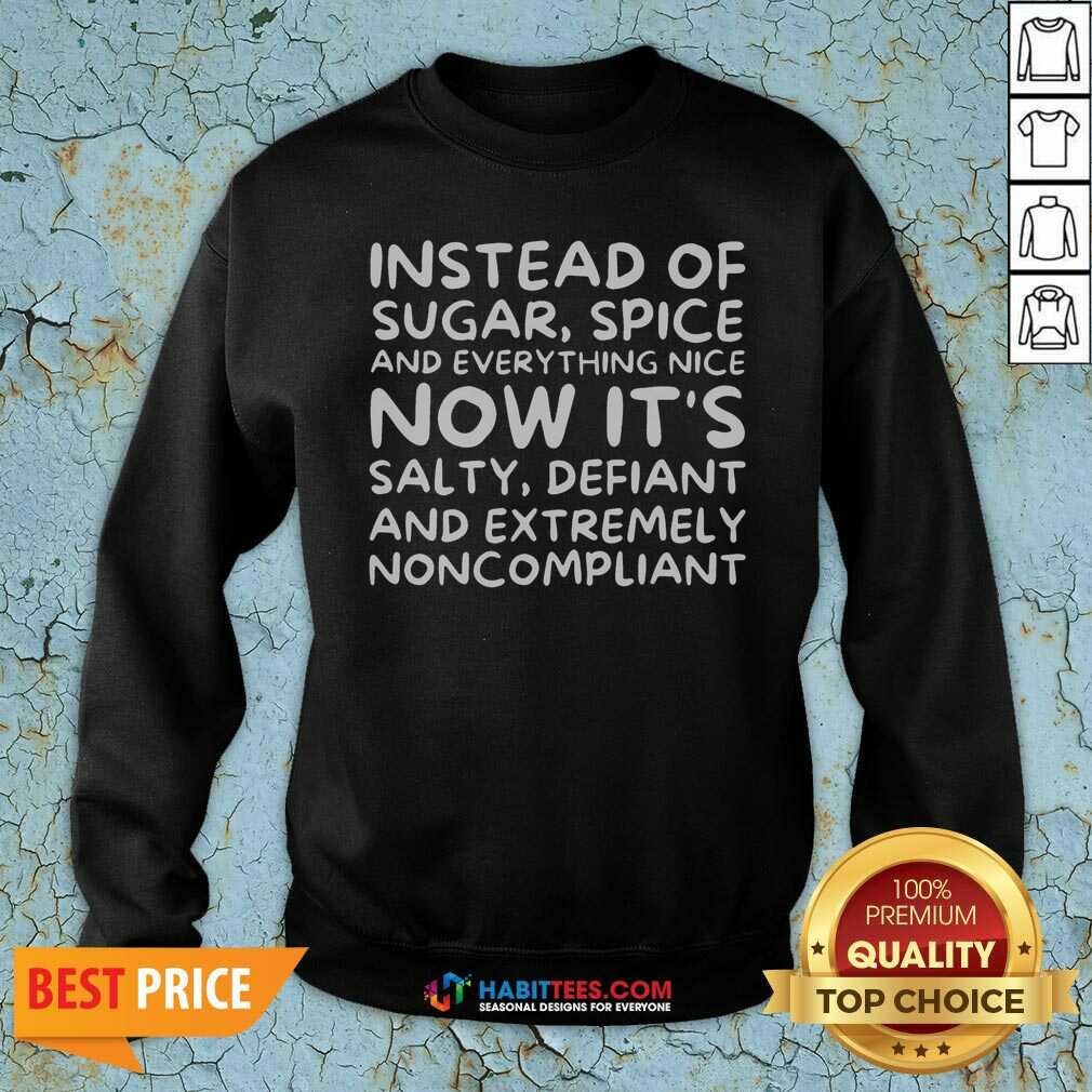 awesome-instead-of-sugar-spice-and-everything-nice-now-it-s-salty-defiant-and-extremely-noncompliant-2 Awesome Instead Of Sugar Spice And Everything Nice Now It'S Salty Defiant And Extremely Noncompliant sweatshirt optimized for showcasing details