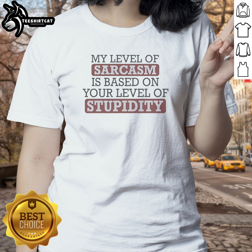 awesome-my-level-of-sacasm-is-based-on-your-level-of-stupidity-ladies-shirt Awesome My Level Of Sacasm Is Based On Your Level Of Stupidity Ladies Shirt