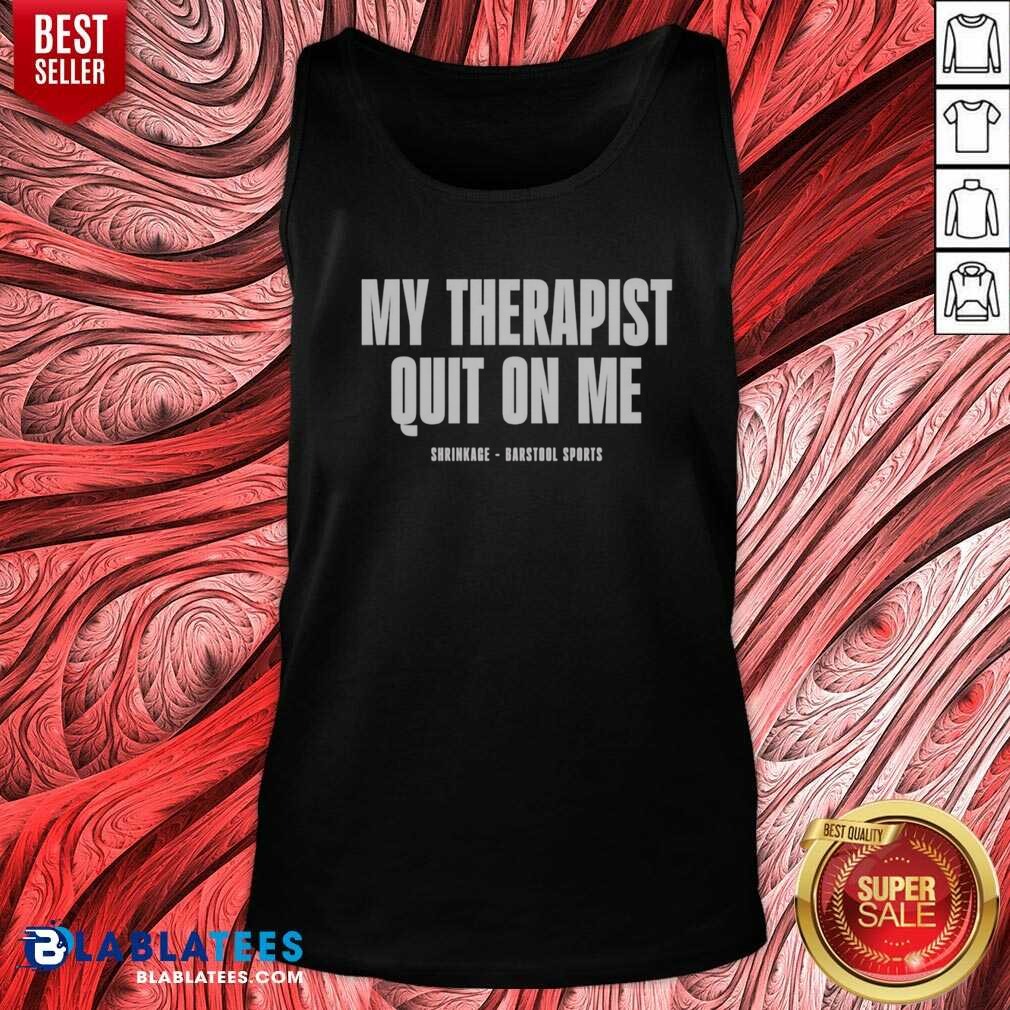 awesome-my-therapist-quit-on-me-shrinkage-tank-top-optimized Awesome My Therapist Quit On Me Shrinkage tank top optimized for showcasing vibrant colors and details