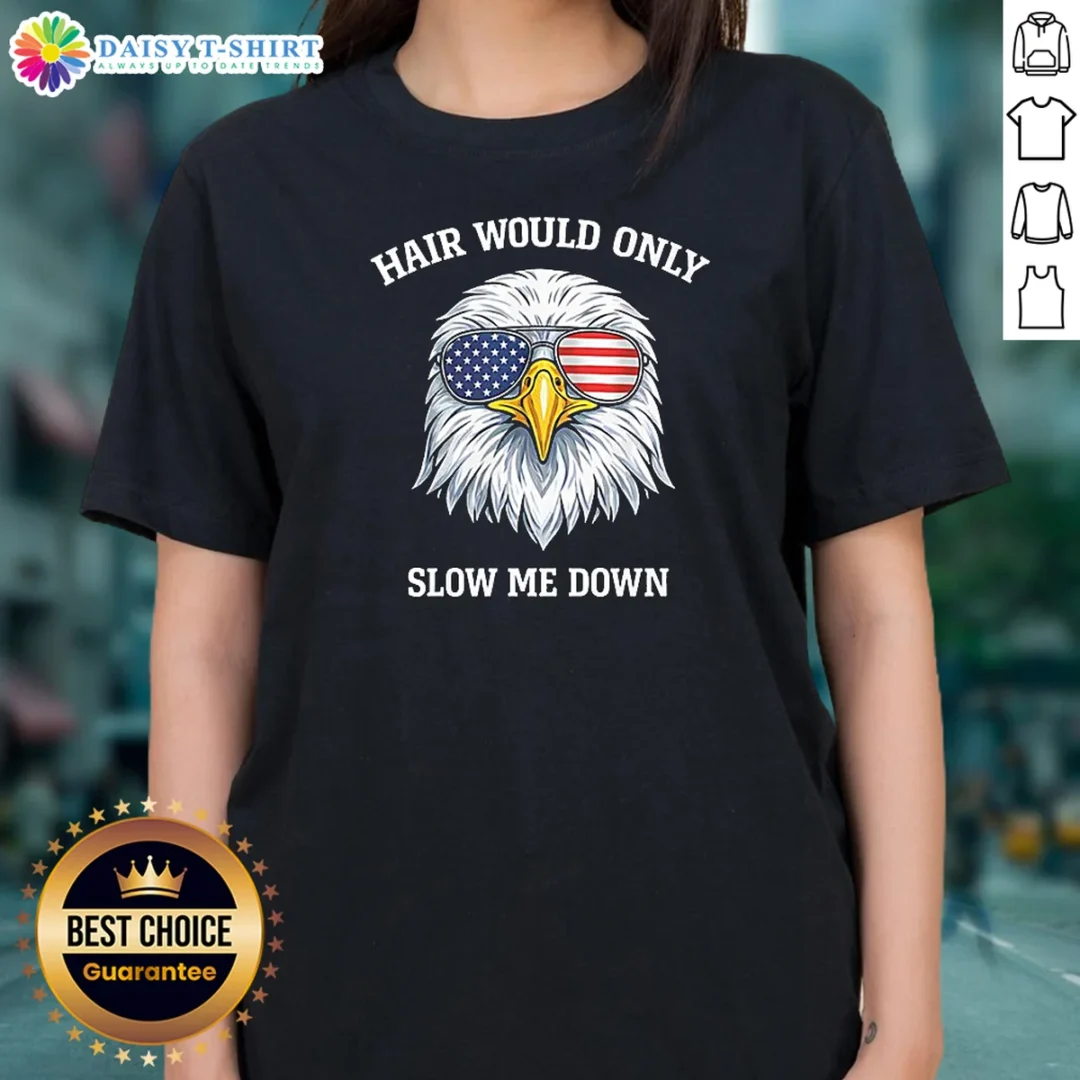 Awesome Nice Bald Eagle Hair Would Only Slow Me Down 4th Of July 2026 Ladies Shirt Awesome Nice Bald Eagle Hair Would Only Slow Me Down 4th Of July 2026 Ladies Shirt