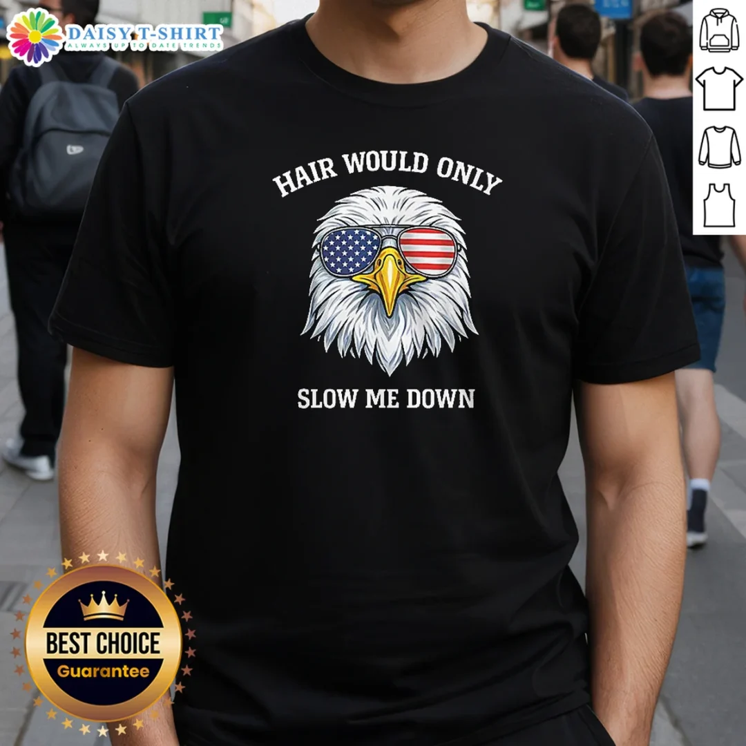 Awesome Nice Bald Eagle Hair Would Only Slow Me Down 4th Of July 2026 Shirt Awesome Nice Bald Eagle Hair Would Only Slow Me Down 4th Of July 2026