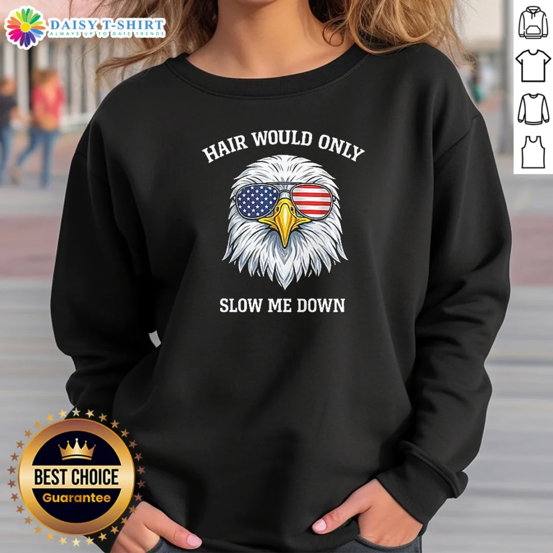 Awesome Nice Bald Eagle Hair Would Only Slow Me Down 4th Of July 2026 Sweashirt Awesome Nice Bald Eagle Hair Would Only Slow Me Down 4th Of July 2026 Sweashirt