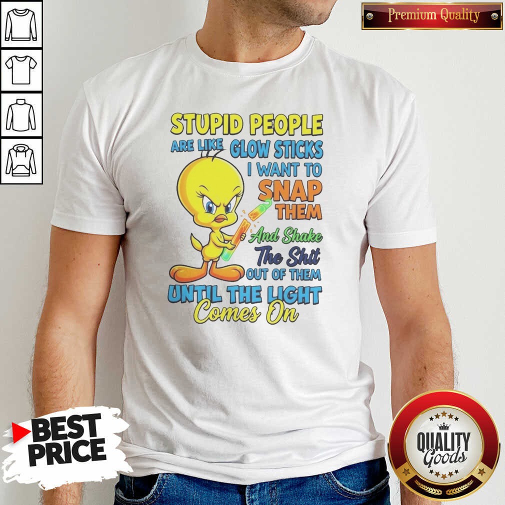 awesome-stupid-people-are-like-glow-sticks-i-want-to-snap-them-and-shake-the-shit-out-of-them-until-the-light-2 Awesome Stupid People Are Like Glow Sticks I Want To Snap Them And Shake The Shit Out Of Them Until The Light Comes On Tweety Bird graphic printed on a fitted unisex cotton shirt