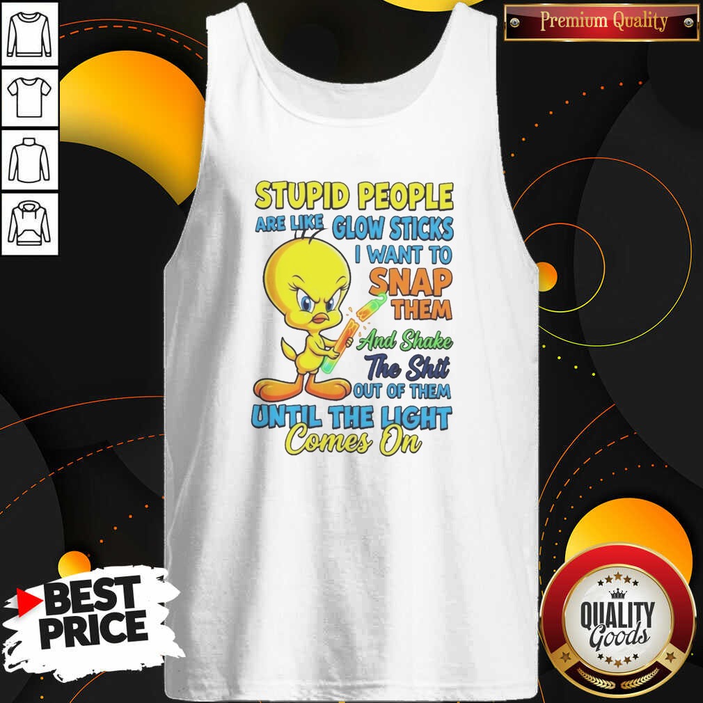 awesome-stupid-people-are-like-glow-sticks-i-want-to-snap-them-and-shake-the-shit-out-of-them-until-the-light-4 Awesome Stupid People Are Like Glow Sticks I Want To Snap Them And Shake The Shit Out Of Them Until The Light Comes On Tweety Bird Shirt - Image 5