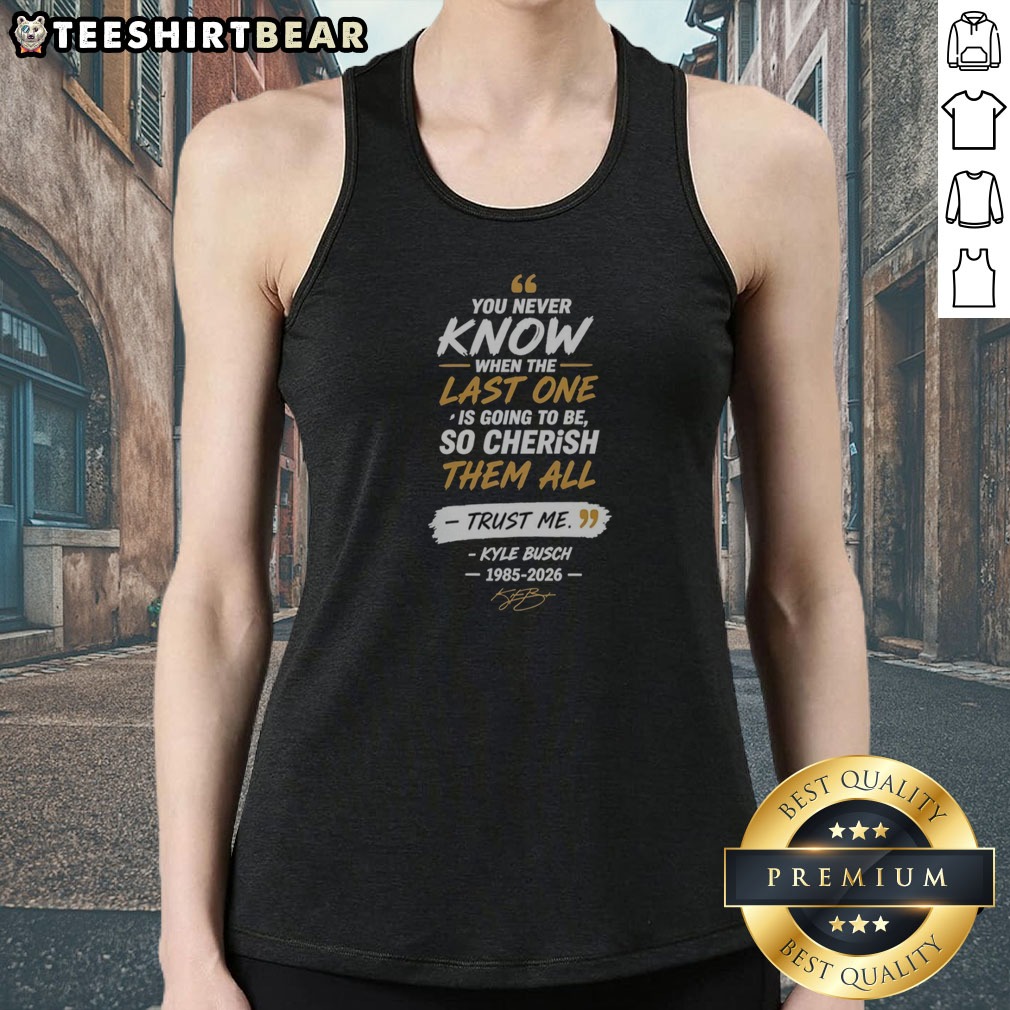 awesome-you-never-know-when-the-last-one-is-going-to-be-so-cherish-them-all-kyle-busch-tank-top Awesome You Never Know When The Last One Is Going To Be So Cherish Them All Kyle Busch Tank Top on a model