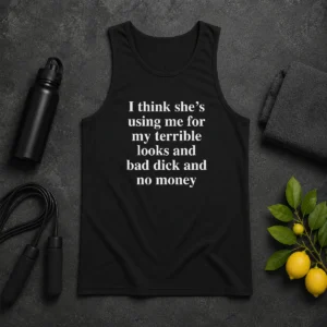 Official I Think She'S Using Me For My Terrible Looks And Bad Dick And No Money Funny Tank Top