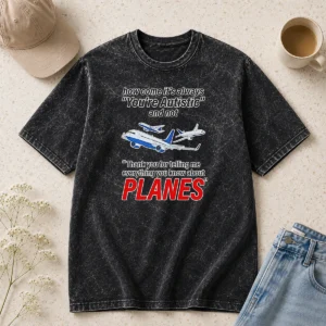 Awesome How Come It'S Always You'Re Autistic And Not Thank You For Telling Me Everything You Know About Planes Washed T-Shirt