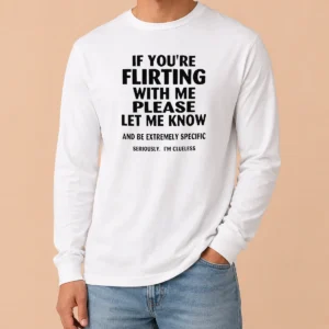 Awesome Nice If You Are Flirting With Me Please Let Me Know And Be Extremely Specific Long Sleeve Shirt