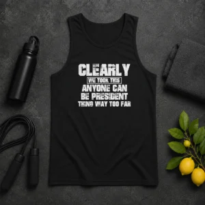 Pretty Clearly We Took This Anyone Can Be President Thing Way Too Far Tank Top