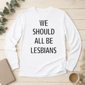 Funny We Should All Be Lesbians Quote Long Sleeve Shirt