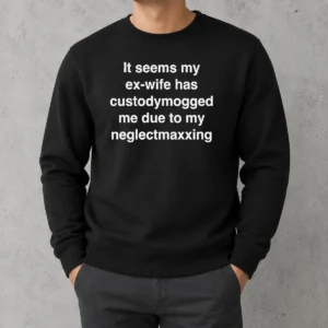 Original It Seems My Ex Wife Has Custodymogged Me Due To My Neglectmaxxing Text Sweater