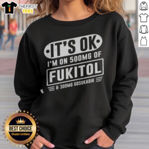 Nice It'S Ok I'M On 500mg Of Fukitol And 300mg Gosukadik For Sarcastic Humor Sweatshirt in a cozy setting