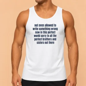 Hot Not Even Allowed To Write Something Wrong Now In This Perfect World Sorry To All Tank Top