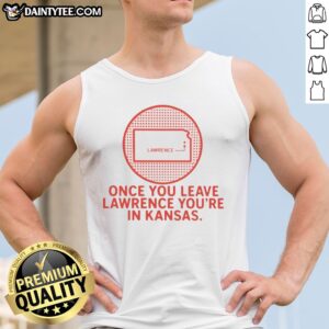Nice Once You Leave Lawrence You're In Kansas Lawrence Kansas Map Tank Top displayed on a white sleeveless tank top