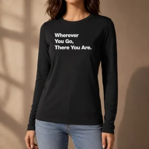 Funny Whenever You Go There You Are Long Sleeve Shirt