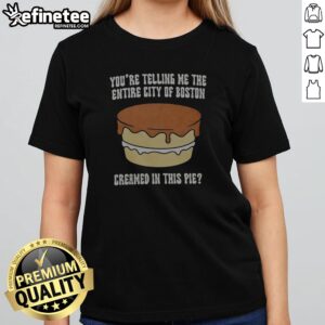 Premium You'Re Telling Me The Entire City Of Boston Creamed In The Pie girlt shirt on a wooden background