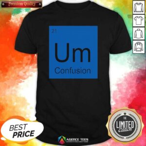 Funny Um Element Of Confusion Periodic Table Science shirt optimized for a vibrant display