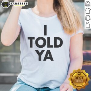 Awesome I Told Ya A True Prediction Declaration Of Certainty Foresight And Truth ladies shirt featuring a unique design