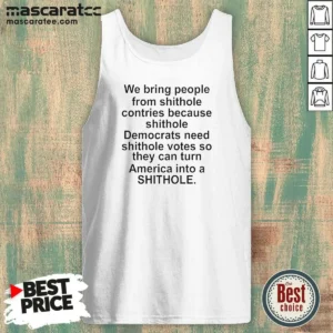 Original We Bring People From Shithole Countries Because Shithole Democrats Need Shithole Votes Shi Tank Top