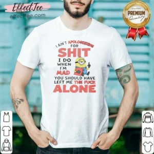 Good I Ain'T Apologizing For Shit I Do When I'M Mad You Should Have Left Me The Fck Alone Minion