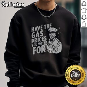 Official Have The Gas Prices You Voted For sweatshirt featuring a bold graphic design.