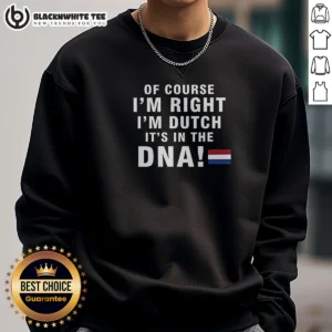 Pretty Of Course Im Right Im Dutch Its In The DNA Netherlands Sweashirt