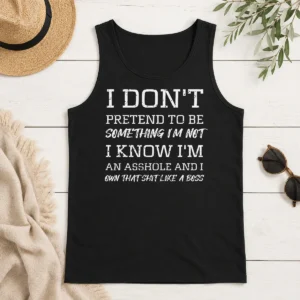 Top I Don'T Pretend To Be Something I'M Not I Know I'M An Asshole And I Own That Shit Like A Boss Tank Top