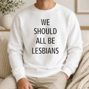 Nice We Should All Be Lesbians Quote Sweater