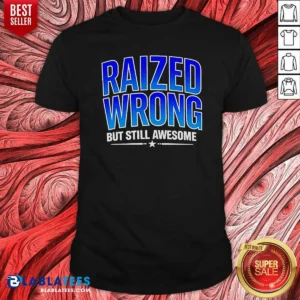 Premium Raized Wrong But Still Awesome Shirt