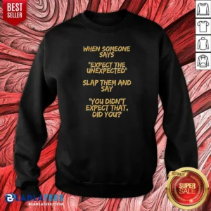 Funny When Someone Says Expect The Unexpected Slap Them And Say You Didnt Expect That Did You Sweatshirt