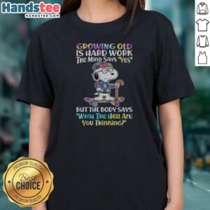 Hot Snoopy Growing Old Is Hard Work The Mind Says Yes But The Body Says What The Hell Are You Thinking Ladies Shirt in vibrant colors