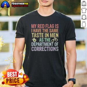Hot My Red Flag Is I Have The Same Taste In Men As The Department Of Corrections Shirt on a white background, short sleeve casual tee
