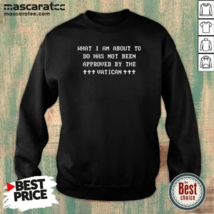 Awesome What I Am About To Do Has Not Been Approved By The Vatican Sweatshirt